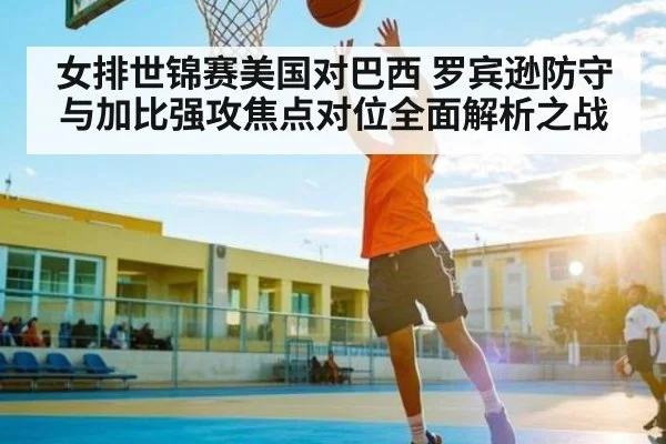 女排世锦赛美国对巴西 罗宾逊防守与加比强攻焦点对位全面解析之战（NG28）